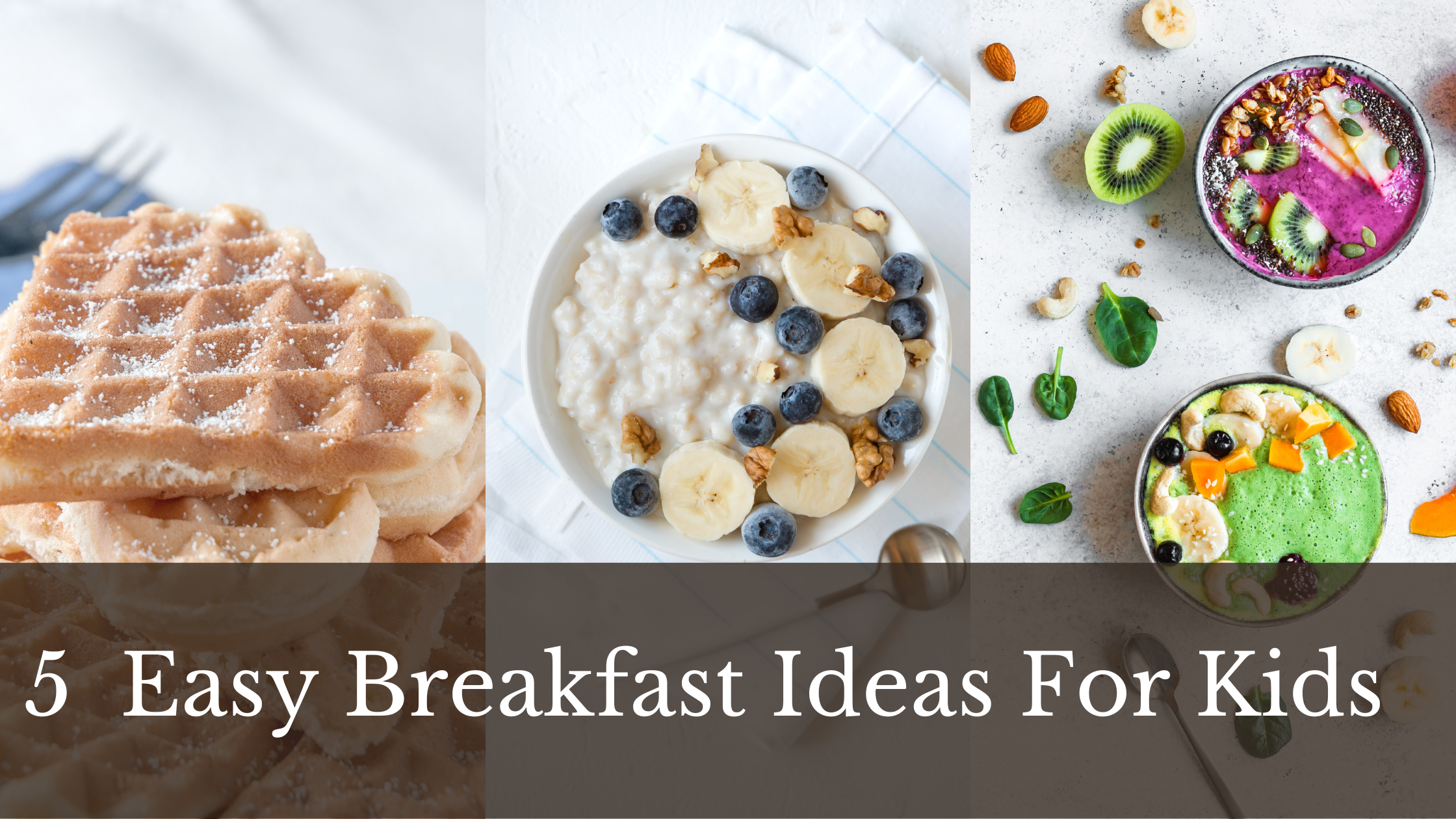 this picture shows a different kid friendly and healthy breakfast meal ideas. it shows waffles, oatmeal and smoothie bowl. With the title under 5 Easy breakfast ideas for kids.